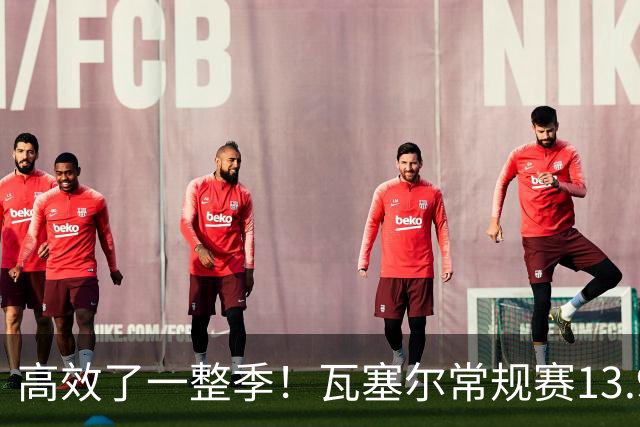 高效了一整季！瓦塞尔常规赛13.9+4+2.5 总决赛12.8分&三分46.6%